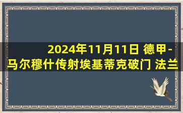 2024年11月11日 德甲-马尔穆什传射埃基蒂克破门 法兰克福客场3-2斯图加特